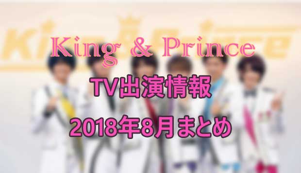 キンプリTV出演情報2018年8月まとめ!放送時間やセトリも