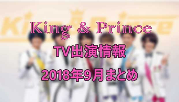 キンプリTV出演情報2018年9月まとめ!放送時間やセトリも