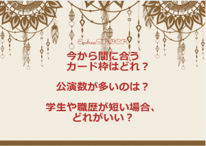 今からでも間に合うカード枠、公演数が多いカード枠、学生や職歴が短い場合のカード枠