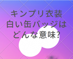 キンプリ衣装の白い缶バッジはどんな意味?どこで買える?気になるティアラが続出!