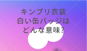 キンプリ衣装の白い缶バッジはどんな意味?どこで買える?気になるティアラが続出!