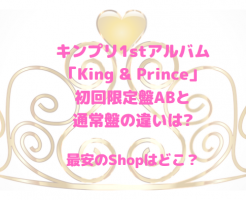 キンプリ1stアルバム"King & Prince"初回限定盤と通常盤の違いは?最安のShopやビジュも確認