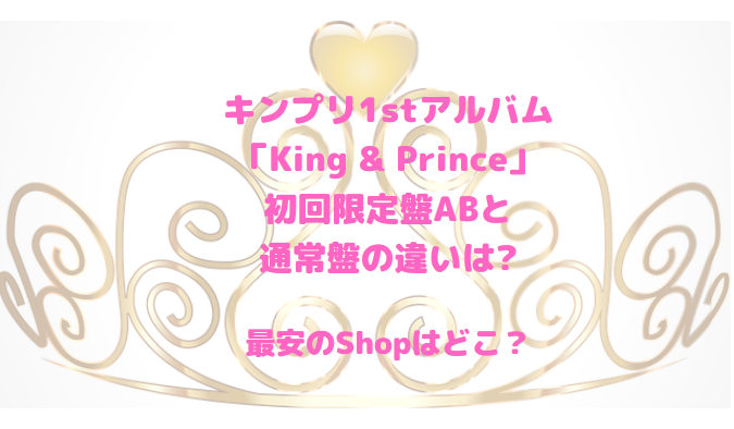 キンプリ1stアルバム"King & Prince"初回限定盤と通常盤の違いは?最安のShopやビジュも確認